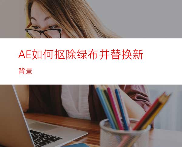 AE如何抠除绿布并替换新背景