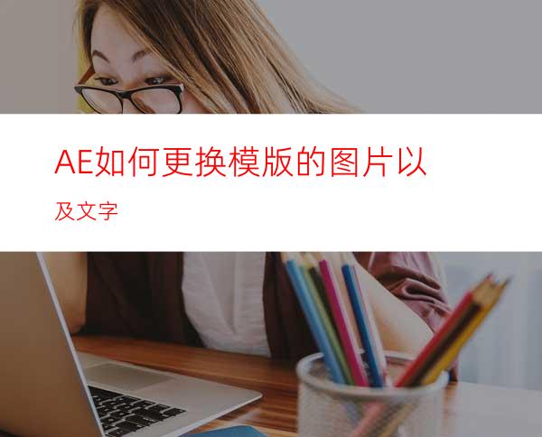 AE如何更换模版的图片以及文字