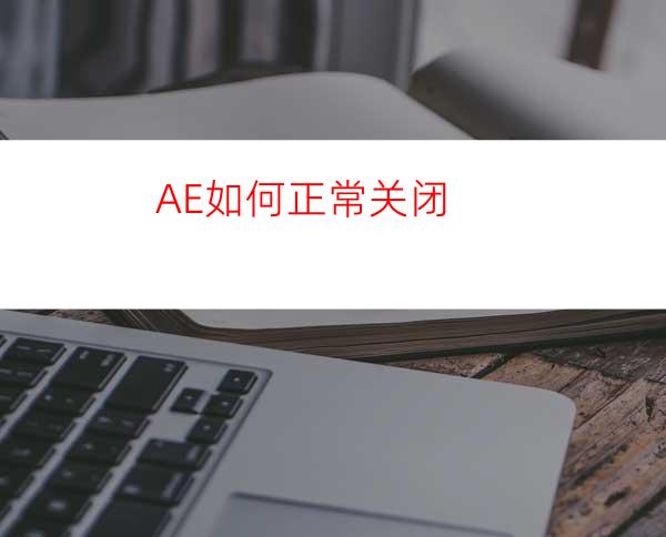 AE如何正常关闭