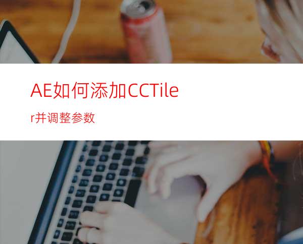 AE如何添加CCTiler并调整参数