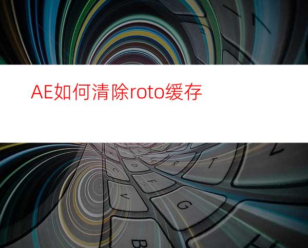 AE如何清除roto缓存