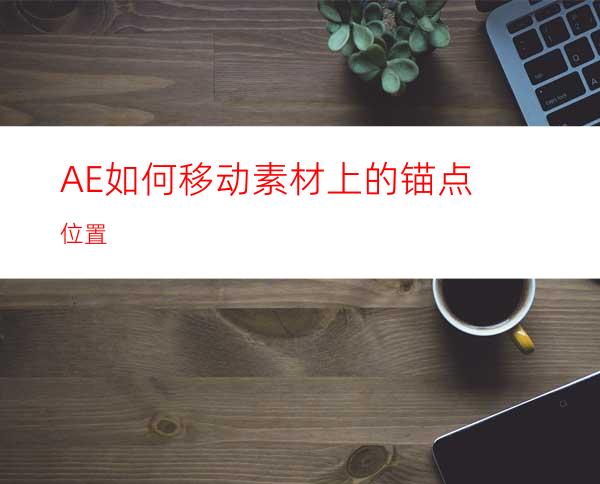 AE如何移动素材上的锚点位置