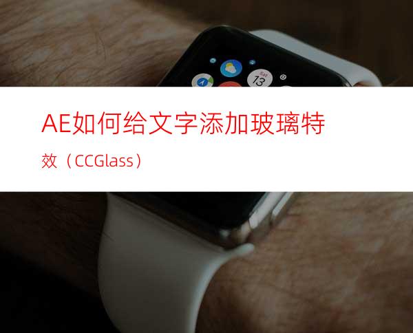 AE如何给文字添加玻璃特效（CCGlass）