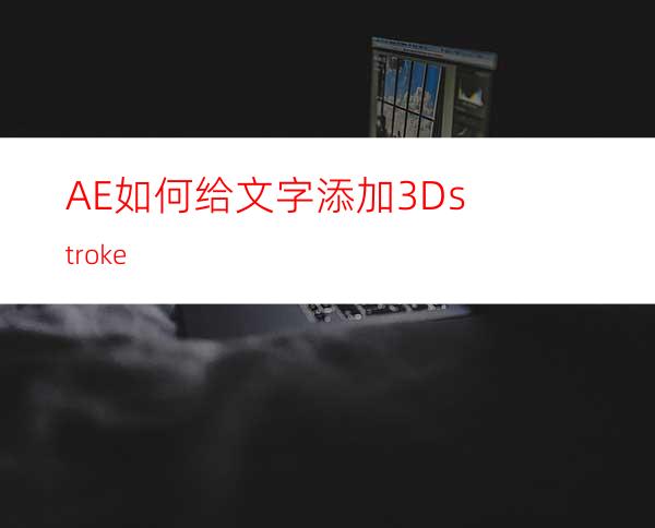 AE如何给文字添加3Dstroke