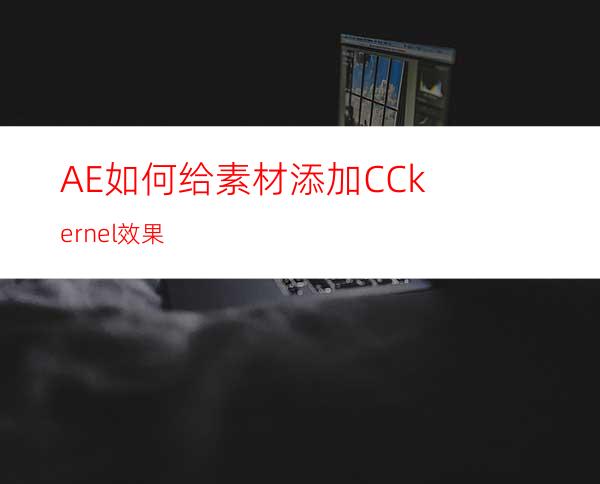 AE如何给素材添加CCkernel效果
