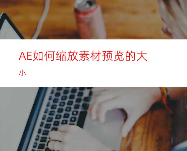 AE如何缩放素材预览的大小