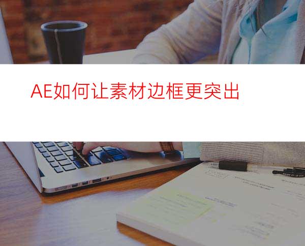 AE如何让素材边框更突出