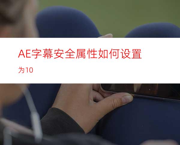 AE字幕安全属性如何设置为10%