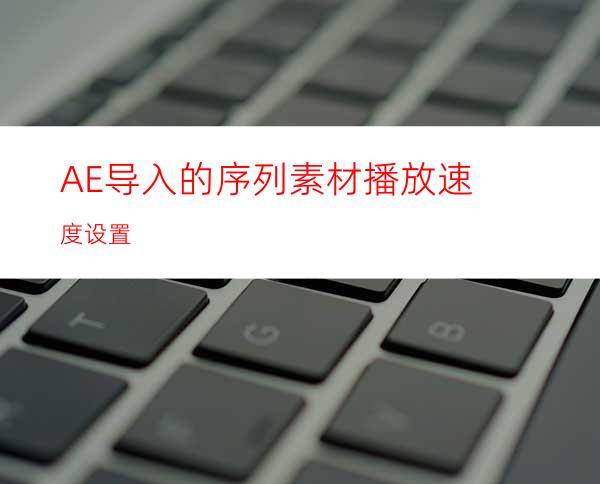 AE导入的序列素材播放速度设置