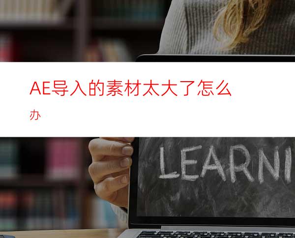AE导入的素材太大了怎么办
