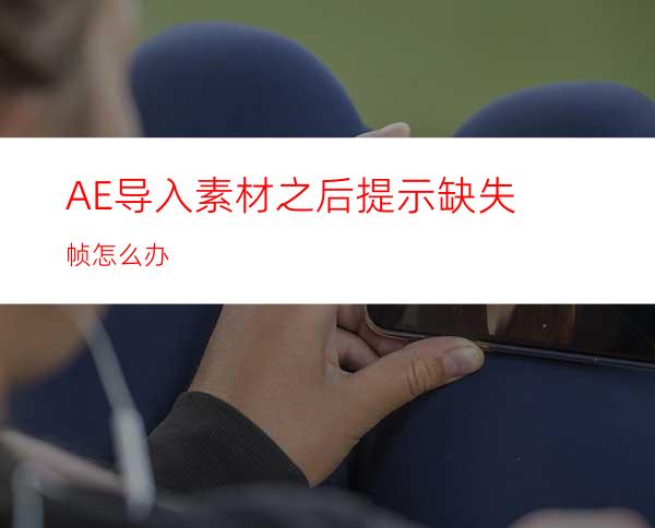 AE导入素材之后提示缺失帧怎么办