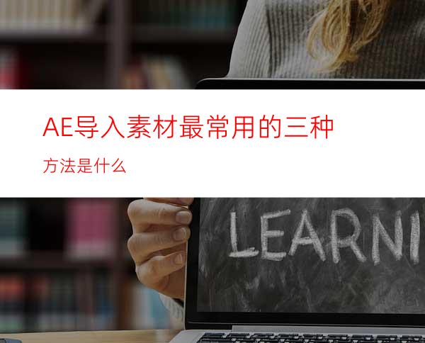 AE导入素材最常用的三种方法是什么