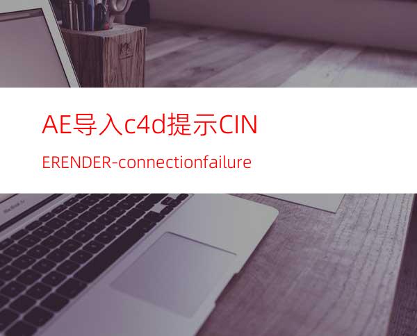 AE导入.c4d提示CINERENDER-connectionfailure
