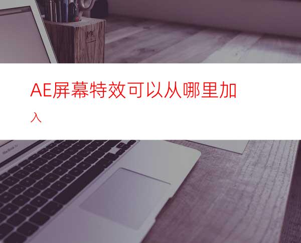 AE屏幕特效可以从哪里加入