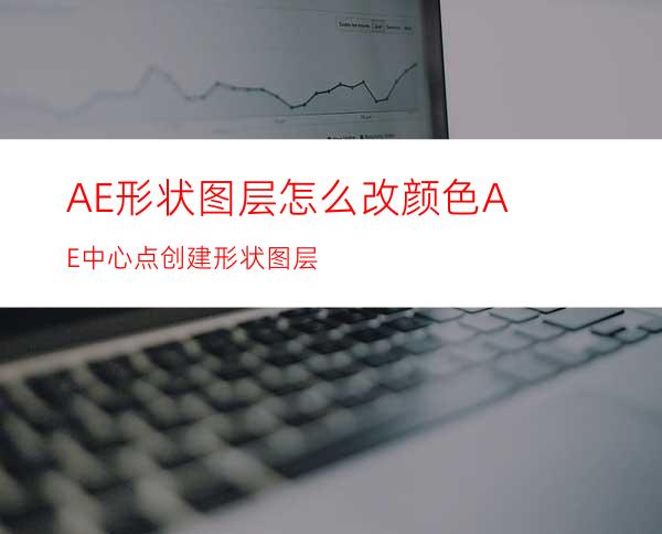 AE形状图层怎么改颜色AE中心点创建形状图层