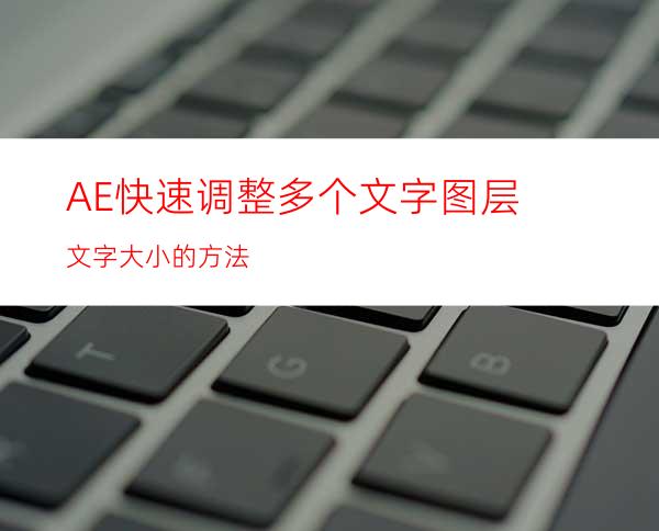 AE快速调整多个文字图层文字大小的方法