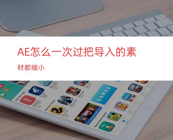 AE怎么一次过把导入的素材都缩小