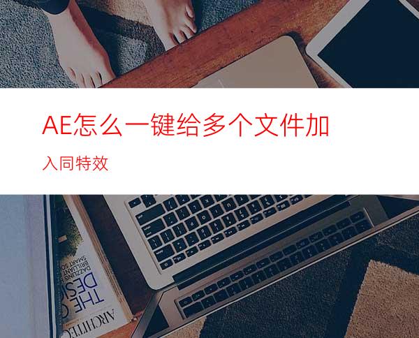 AE怎么一键给多个文件加入同特效