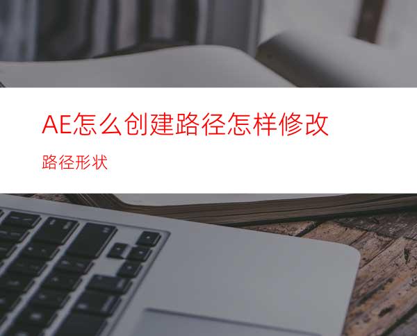 AE怎么创建路径怎样修改路径形状