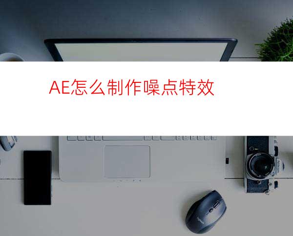 AE怎么制作噪点特效