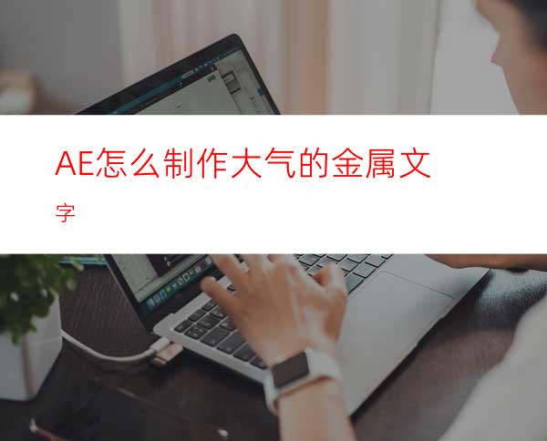 AE怎么制作大气的金属文字