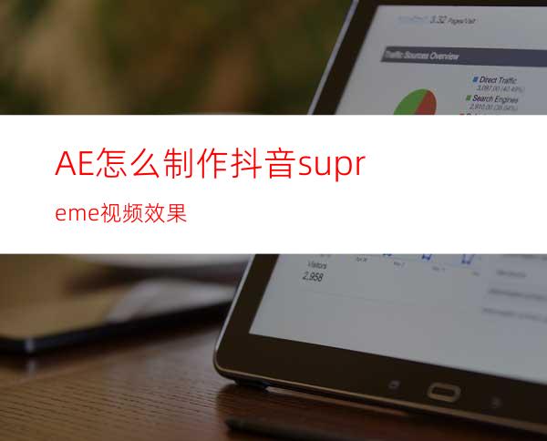 AE怎么制作抖音supreme视频效果