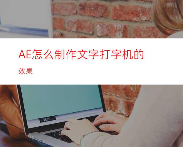 AE怎么制作文字打字机的效果