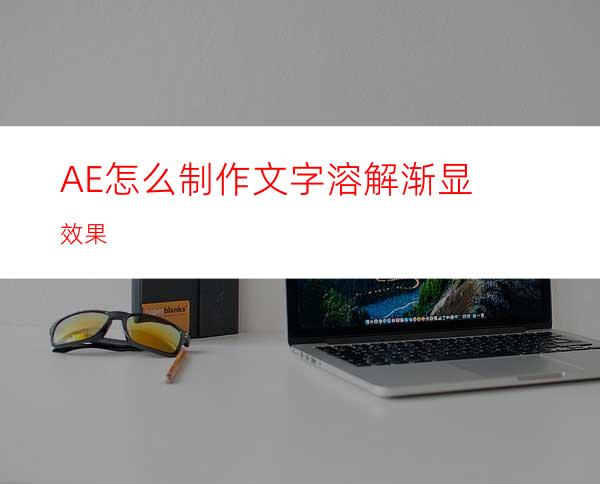 AE怎么制作文字溶解渐显效果