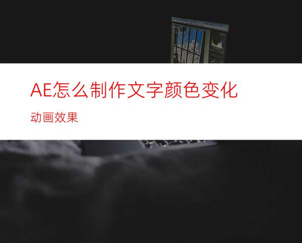 AE怎么制作文字颜色变化动画效果