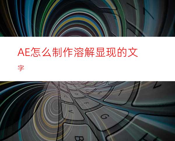 AE怎么制作溶解显现的文字