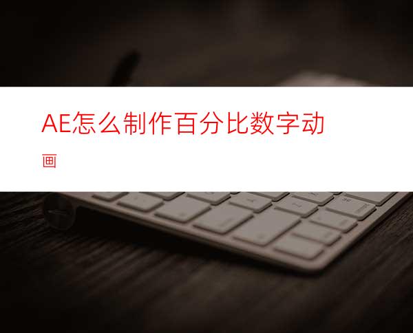 AE怎么制作百分比数字动画