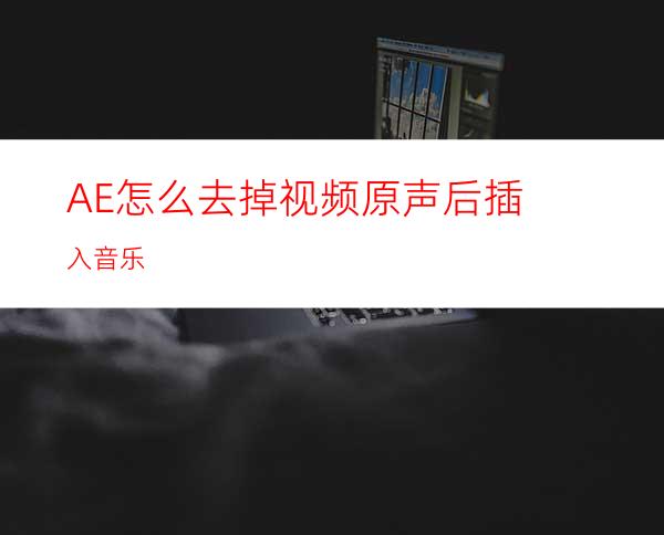 AE怎么去掉视频原声后插入音乐