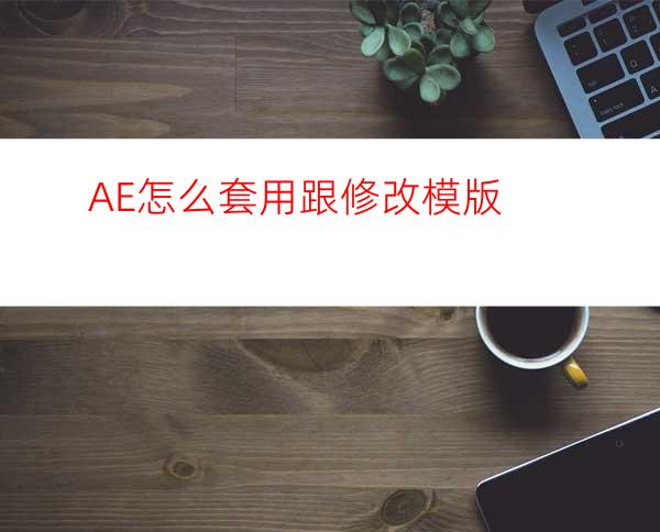 AE怎么套用跟修改模版