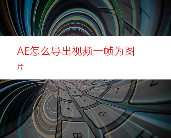 AE怎么导出视频一帧为图片