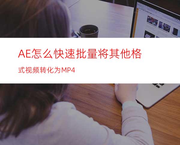 AE怎么快速批量将其他格式视频转化为MP4