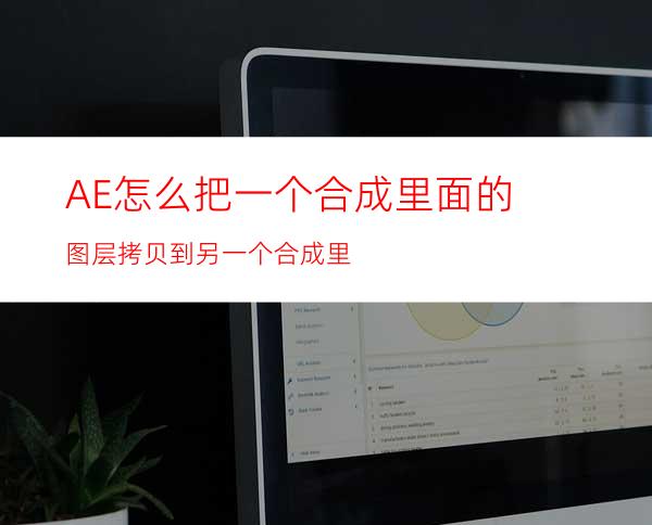 AE怎么把一个合成里面的图层拷贝到另一个合成里