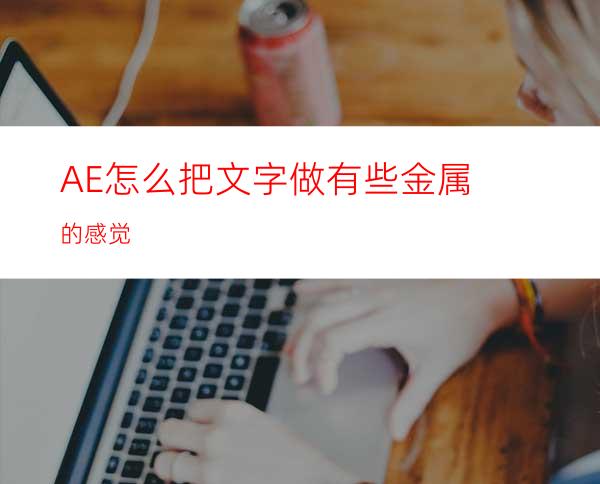 AE怎么把文字做有些金属的感觉