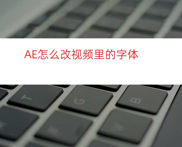 AE怎么改视频里的字体