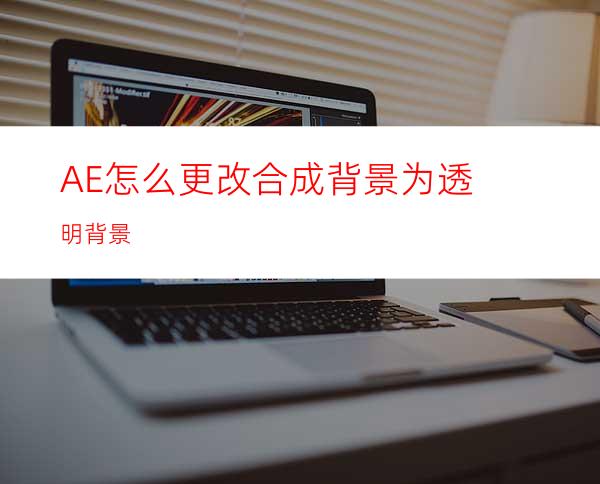 AE怎么更改合成背景为透明背景