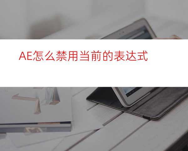 AE怎么禁用当前的表达式