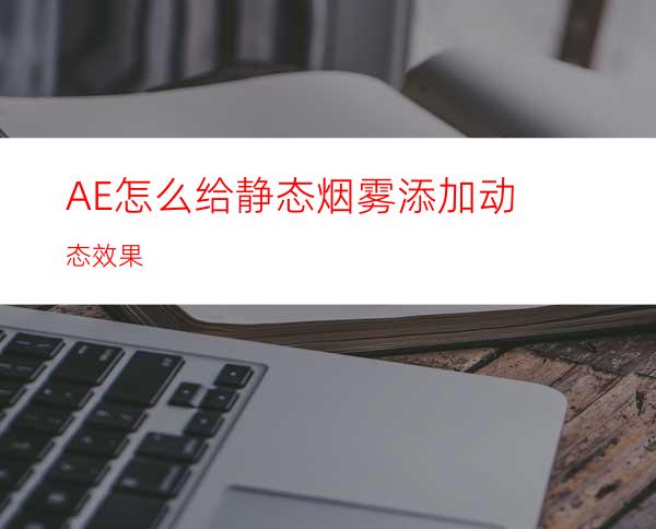 AE怎么给静态烟雾添加动态效果