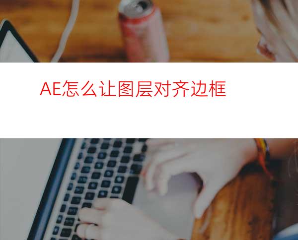 AE怎么让图层对齐边框