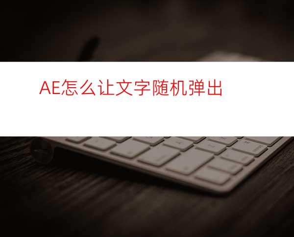 AE怎么让文字随机弹出