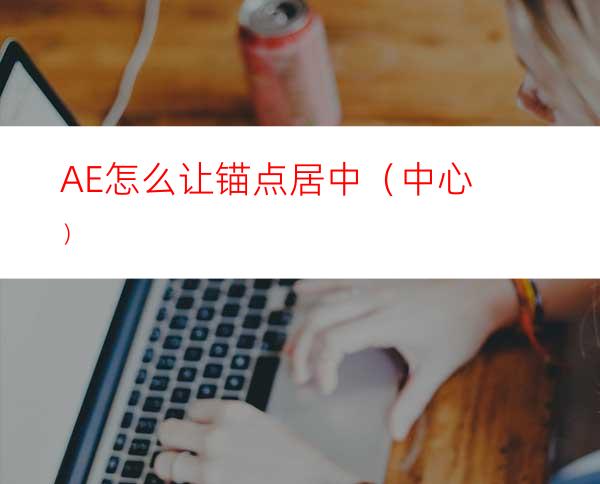 AE怎么让锚点居中（中心）