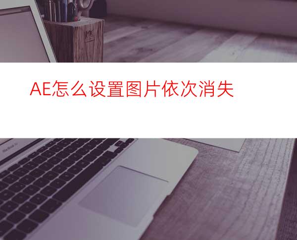 AE怎么设置图片依次消失