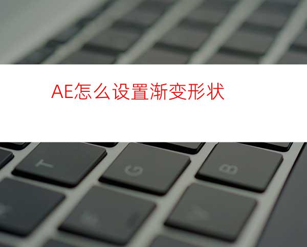 AE怎么设置渐变形状