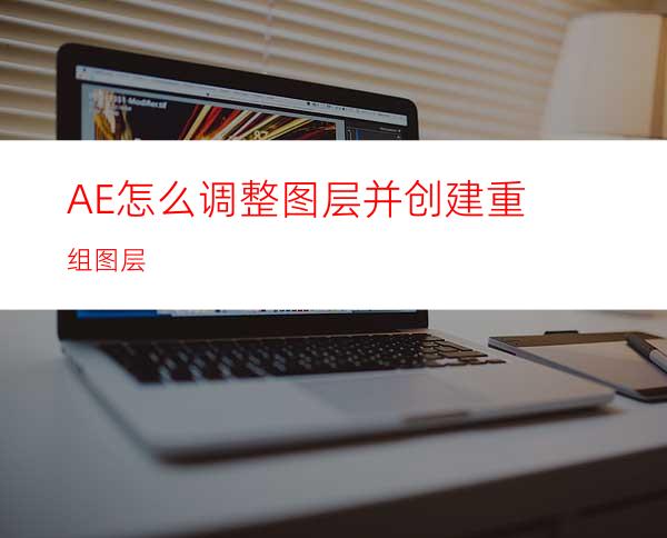 AE怎么调整图层并创建重组图层