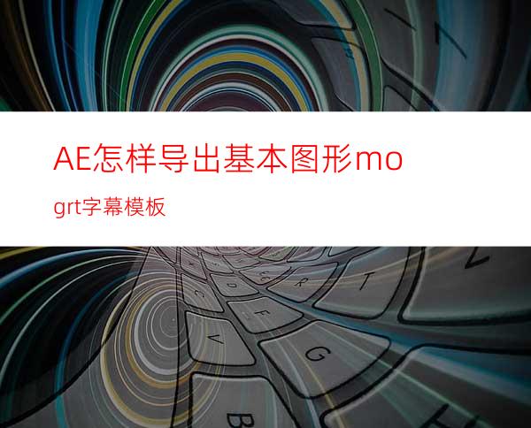 AE怎样导出基本图形mogrt字幕模板