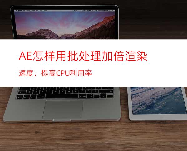 AE怎样用批处理加倍渲染速度，提高CPU利用率