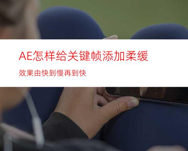 AE怎样给关键帧添加柔缓效果由快到慢再到快